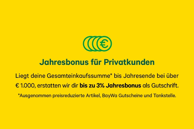 Liegt deine Gesamteinkaufssumme* bis Jahresende bei über € 1.000, erstatten wir dir bis zu 3% Jahresbonus als Gutschrift. *Ausgenommen preisreduzierte Artikel, BayWa Gutscheine und Tankstelle.